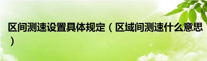 区间测速设置具体规定（区域间测速什么意思）