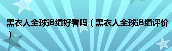 黑衣人全球追缉好看吗（黑衣人全球追缉评价）