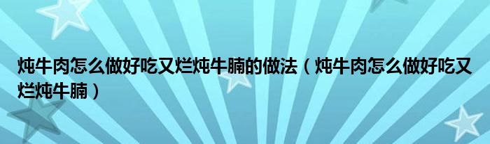 炖牛肉怎么做好吃又烂炖牛腩的做法（炖牛肉怎么做好吃又烂炖牛腩）