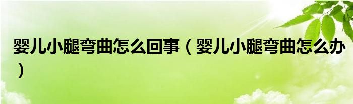 婴儿小腿弯曲怎么回事（婴儿小腿弯曲怎么办）