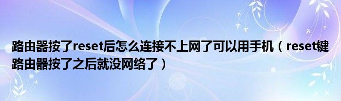 路由器按了reset后怎么连接不上网了可以用手机（reset键路由器按了之后就没网络了）