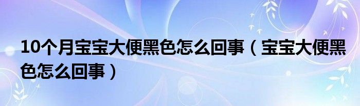 10个月宝宝大便黑色怎么回事（宝宝大便黑色怎么回事）