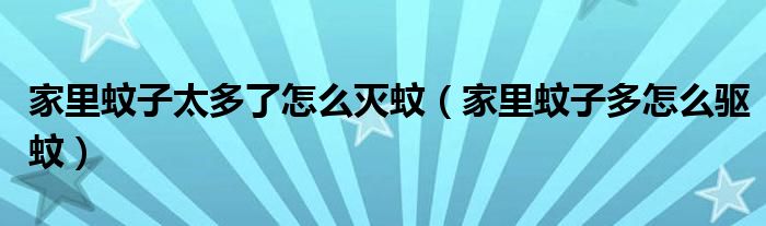 家里蚊子太多了怎么灭蚊（家里蚊子多怎么驱蚊）