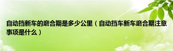 自动挡新车的磨合期是多少公里（自动挡车新车磨合期注意事项是什么）