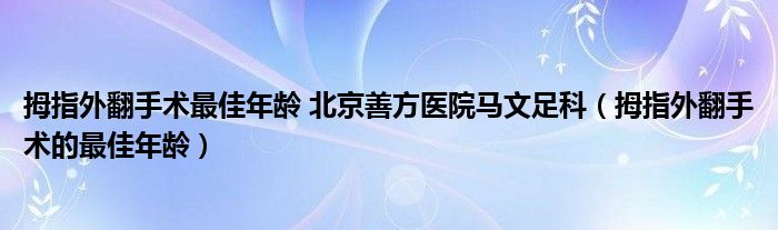 拇指外翻手术最佳年龄 北京善方医院马文足科（拇指外翻手术的最佳年龄）