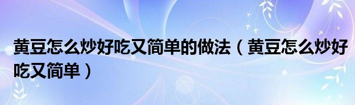 黄豆怎么炒好吃又简单的做法（黄豆怎么炒好吃又简单）