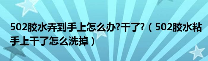 502胶水弄到手上怎么办?干了?（502胶水粘手上干了怎么洗掉）