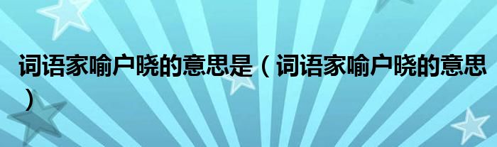 词语家喻户晓的意思是（词语家喻户晓的意思）