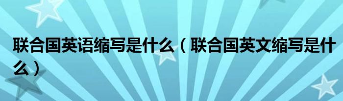 联合国英语缩写是什么（联合国英文缩写是什么）