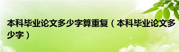 本科毕业论文多少字算重复（本科毕业论文多少字）