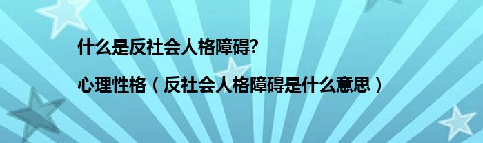 什么是反社会人格障碍?|心理性格（反社会人格障碍是什么意思）