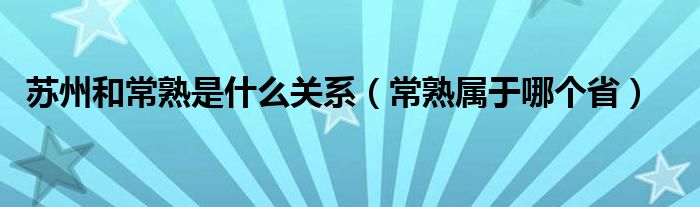 苏州和常熟是什么关系（常熟属于哪个省）