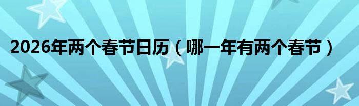 2026年两个春节日历（哪一年有两个春节）