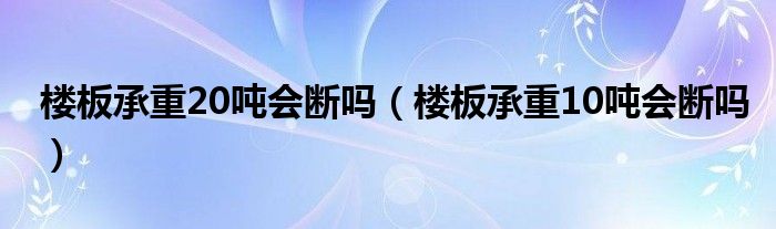 楼板承重20吨会断吗（楼板承重10吨会断吗）