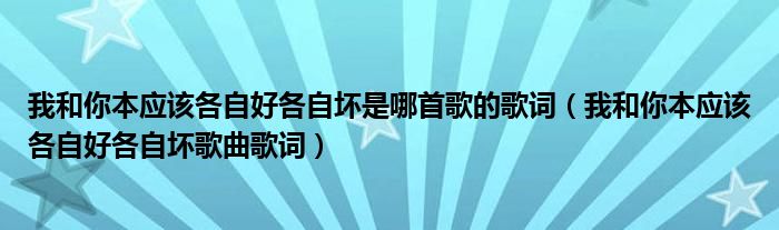 我和你本应该各自好各自坏是哪首歌的歌词（我和你本应该各自好各自坏歌曲歌词）