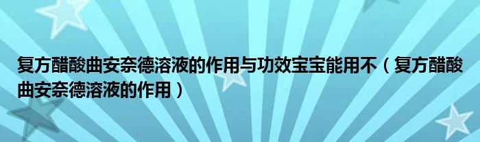 复方醋酸曲安奈德溶液的作用与功效宝宝能用不（复方醋酸曲安奈德溶液的作用）