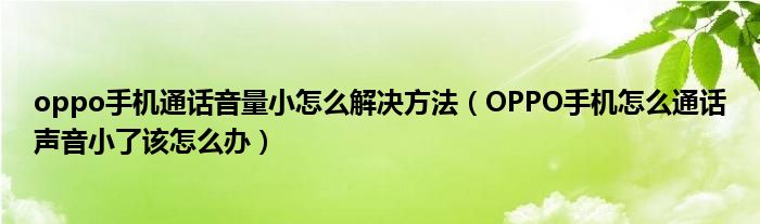 oppo手机通话音量小怎么解决方法（OPPO手机怎么通话声音小了该怎么办）