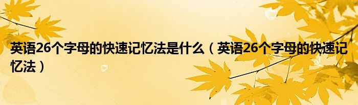 英语26个字母的快速记忆法是什么（英语26个字母的快速记忆法）