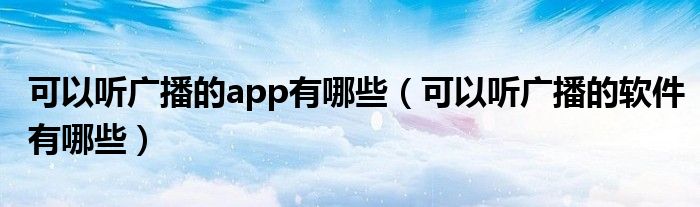 可以听广播的app有哪些（可以听广播的软件有哪些）