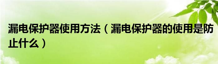 漏电保护器使用方法（漏电保护器的使用是防止什么）