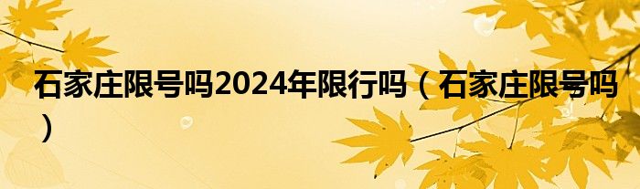 石家庄限号吗2024年限行吗（石家庄限号吗）