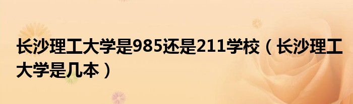 长沙理工大学是985还是211学校（长沙理工大学是几本）