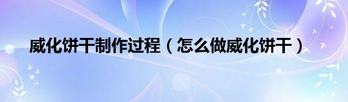 威化饼干制作过程（怎么做威化饼干）