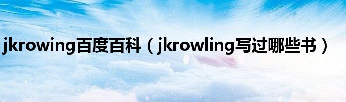 jkrowing百度百科（jkrowling写过哪些书）