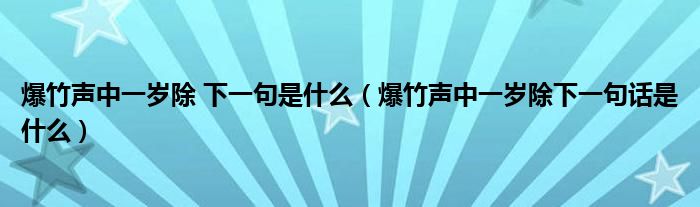 爆竹声中一岁除 下一句是什么（爆竹声中一岁除下一句话是什么）