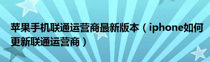 苹果手机联通运营商最新版本（iphone如何更新联通运营商）