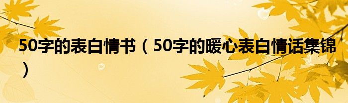 50字的表白情书（50字的暖心表白情话集锦）