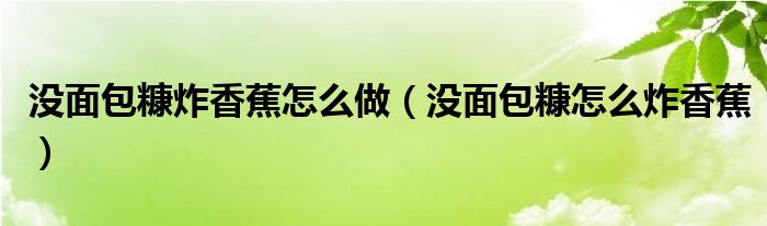 没面包糠炸香蕉怎么做（没面包糠怎么炸香蕉）