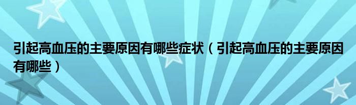 引起高血压的主要原因有哪些症状（引起高血压的主要原因有哪些）