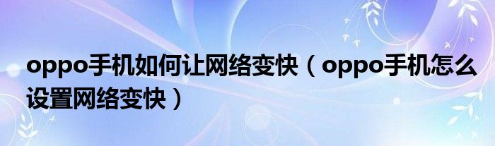 oppo手机如何让网络变快（oppo手机怎么设置网络变快）