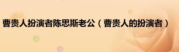 曹贵人扮演者陈思斯老公（曹贵人的扮演者）