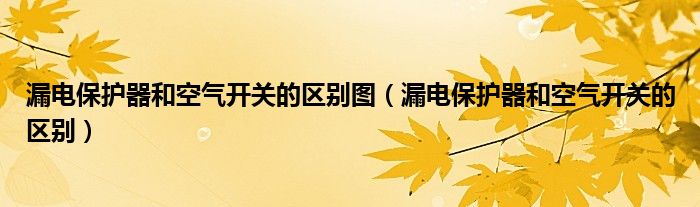 漏电保护器和空气开关的区别图（漏电保护器和空气开关的区别）