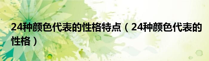 24种颜色代表的性格特点（24种颜色代表的性格）