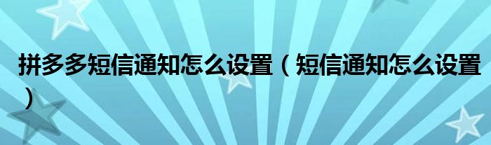 拼多多短信通知怎么设置（短信通知怎么设置）