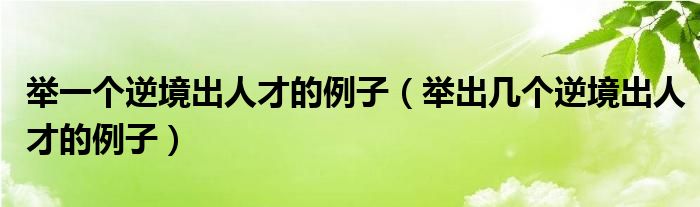 举一个逆境出人才的例子（举出几个逆境出人才的例子）