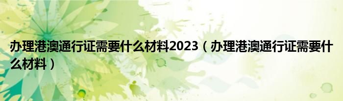 办理港澳通行证需要什么材料2023（办理港澳通行证需要什么材料）