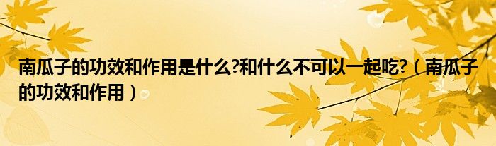 南瓜子的功效和作用是什么?和什么不可以一起吃?（南瓜子的功效和作用）