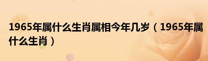 1965年属什么生肖属相今年几岁（1965年属什么生肖）