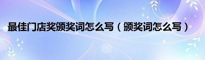 最佳门店奖颁奖词怎么写（颁奖词怎么写）