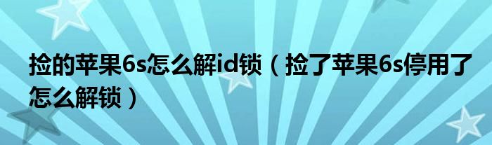 捡的苹果6s怎么解id锁（捡了苹果6s停用了怎么解锁）