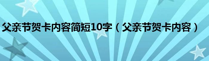 父亲节贺卡内容简短10字（父亲节贺卡内容）