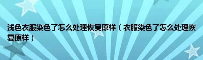 浅色衣服染色了怎么处理恢复原样（衣服染色了怎么处理恢复原样）