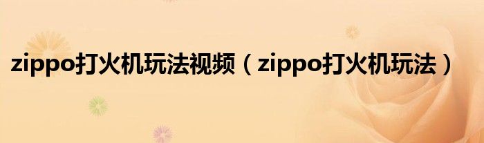 zippo打火机玩法视频（zippo打火机玩法）