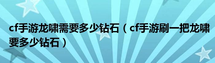 cf手游龙啸需要多少钻石（cf手游刷一把龙啸要多少钻石）