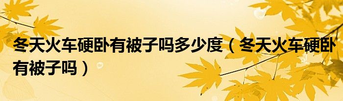 冬天火车硬卧有被子吗多少度（冬天火车硬卧有被子吗）