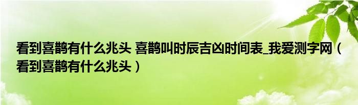 看到喜鹊有什么兆头 喜鹊叫时辰吉凶时间表_我爱测字网（看到喜鹊有什么兆头）